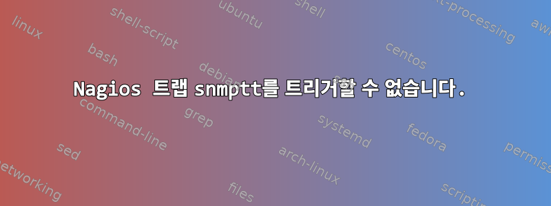 Nagios 트랩 snmptt를 트리거할 수 없습니다.