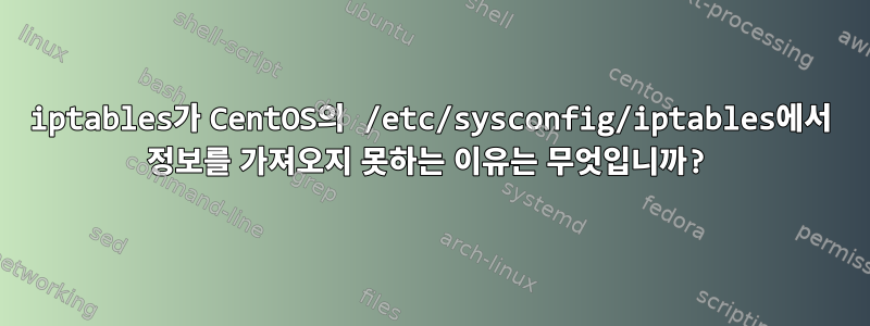 iptables가 CentOS의 /etc/sysconfig/iptables에서 정보를 가져오지 못하는 이유는 무엇입니까?