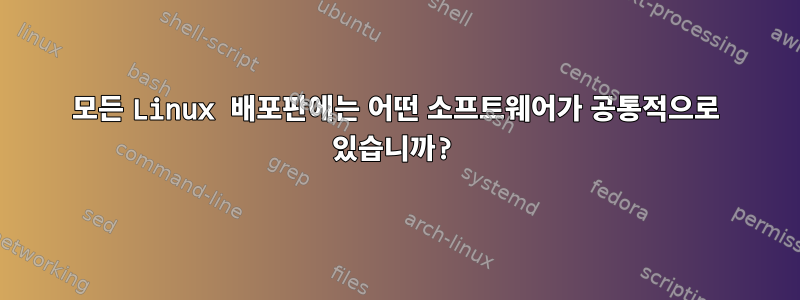 모든 Linux 배포판에는 어떤 소프트웨어가 공통적으로 있습니까?