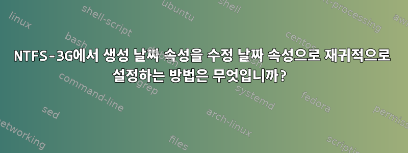 NTFS-3G에서 생성 날짜 속성을 수정 날짜 속성으로 재귀적으로 설정하는 방법은 무엇입니까?