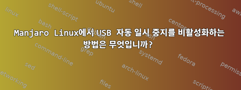 Manjaro Linux에서 USB 자동 일시 중지를 비활성화하는 방법은 무엇입니까?