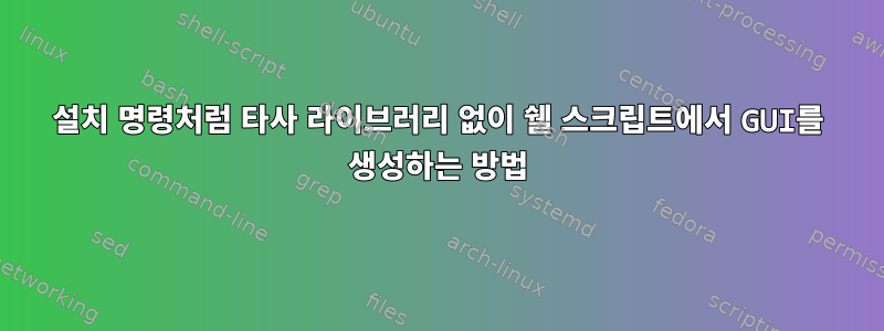 설치 명령처럼 타사 라이브러리 없이 쉘 스크립트에서 GUI를 생성하는 방법