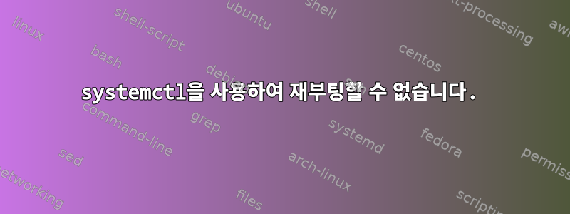 systemctl을 사용하여 재부팅할 수 없습니다.