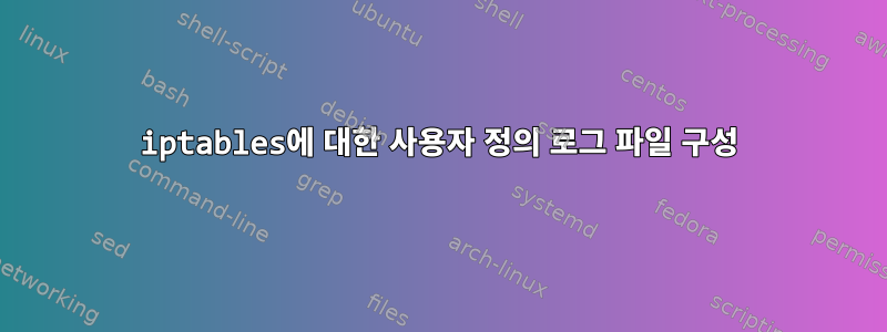 iptables에 대한 사용자 정의 로그 파일 구성