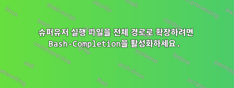 슈퍼유저 실행 파일을 전체 경로로 확장하려면 Bash-Completion을 활성화하세요.