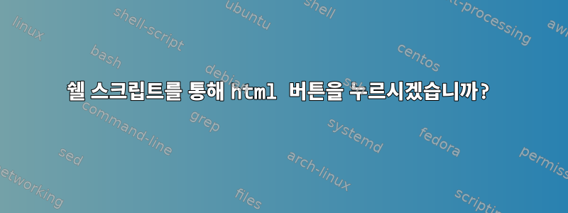 쉘 스크립트를 통해 html 버튼을 누르시겠습니까?