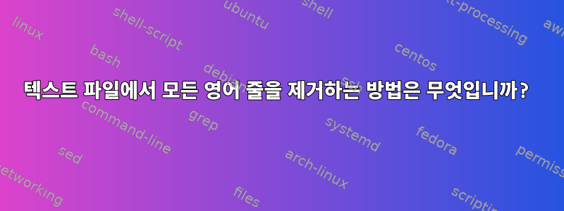 텍스트 파일에서 모든 영어 줄을 제거하는 방법은 무엇입니까?