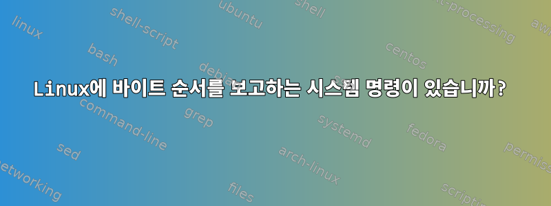 Linux에 바이트 순서를 보고하는 시스템 명령이 있습니까?