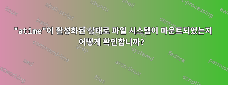 "atime"이 활성화된 상태로 파일 시스템이 마운트되었는지 어떻게 확인합니까?