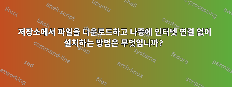 저장소에서 파일을 다운로드하고 나중에 인터넷 연결 없이 설치하는 방법은 무엇입니까?