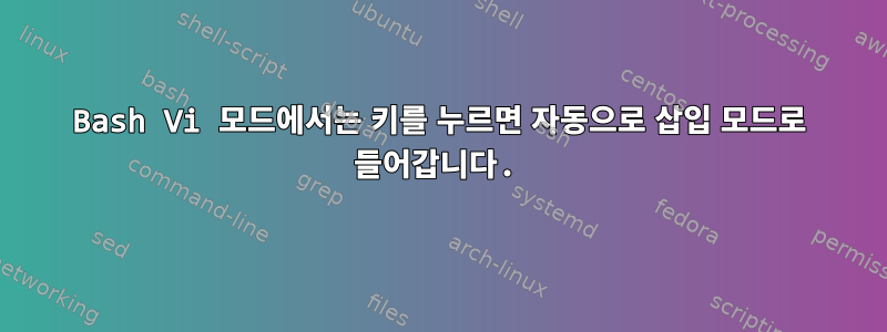 Bash Vi 모드에서는 키를 누르면 자동으로 삽입 모드로 들어갑니다.