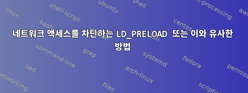 네트워크 액세스를 차단하는 LD_PRELOAD 또는 이와 유사한 방법