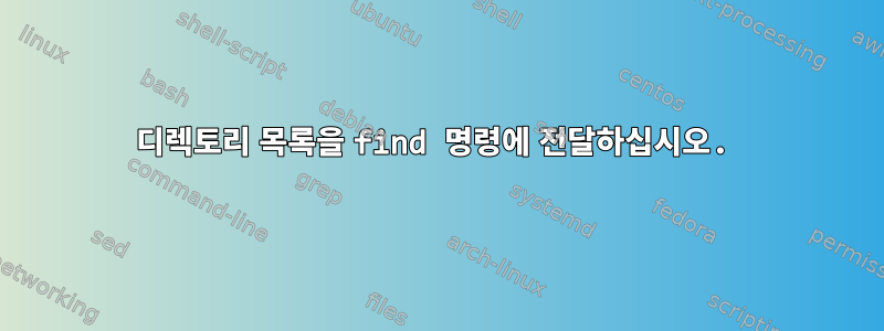 디렉토리 목록을 find 명령에 전달하십시오.