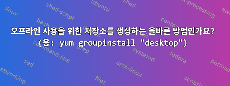 오프라인 사용을 위한 저장소를 생성하는 올바른 방법인가요? (용: yum groupinstall "desktop")