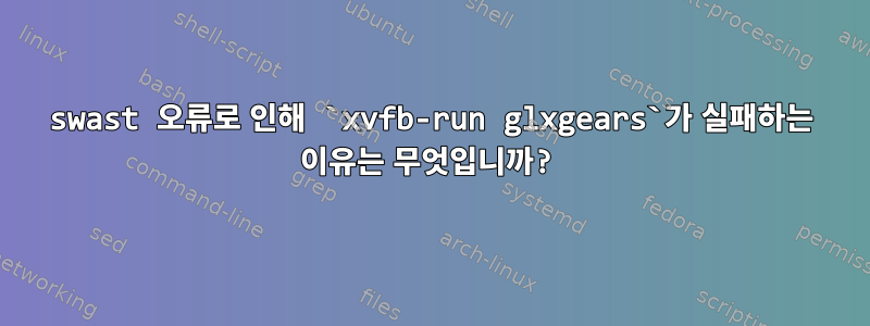 swast 오류로 인해 `xvfb-run glxgears`가 실패하는 이유는 무엇입니까?