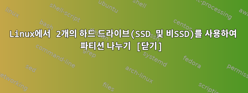 Linux에서 2개의 하드 드라이브(SSD 및 비SSD)를 사용하여 파티션 나누기 [닫기]