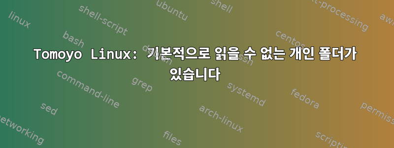 Tomoyo Linux: 기본적으로 읽을 수 없는 개인 폴더가 있습니다