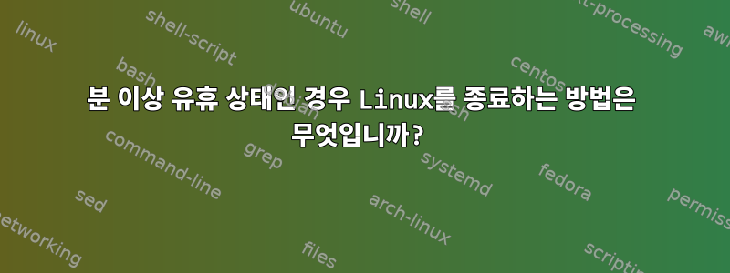 30분 이상 유휴 상태인 경우 Linux를 종료하는 방법은 무엇입니까?