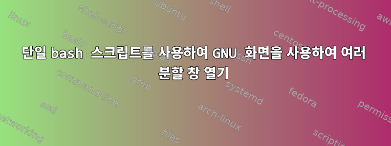 단일 bash 스크립트를 사용하여 GNU 화면을 사용하여 여러 분할 창 열기