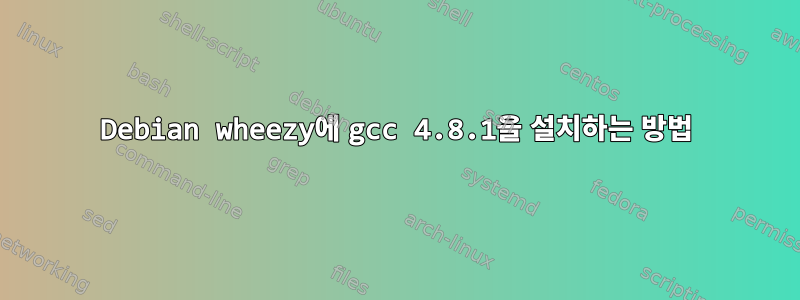 Debian wheezy에 gcc 4.8.1을 설치하는 방법