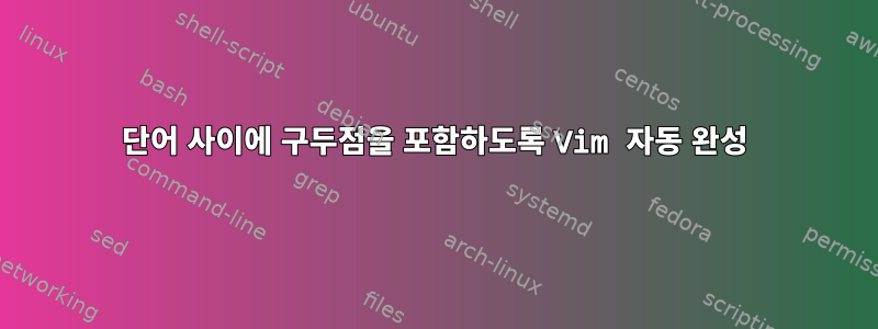 단어 사이에 구두점을 포함하도록 Vim 자동 완성