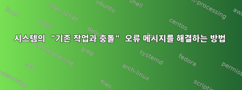 시스템의 "기존 작업과 충돌" 오류 메시지를 해결하는 방법