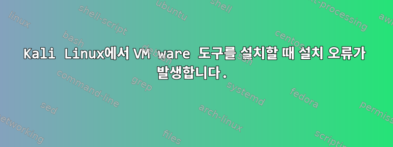 Kali Linux에서 VM ware 도구를 설치할 때 설치 오류가 발생합니다.