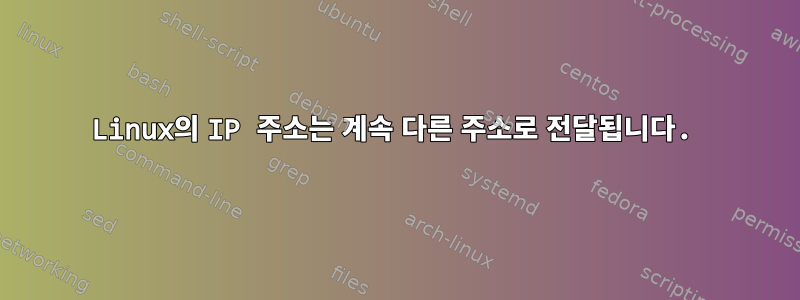 Linux의 IP 주소는 계속 다른 주소로 전달됩니다.