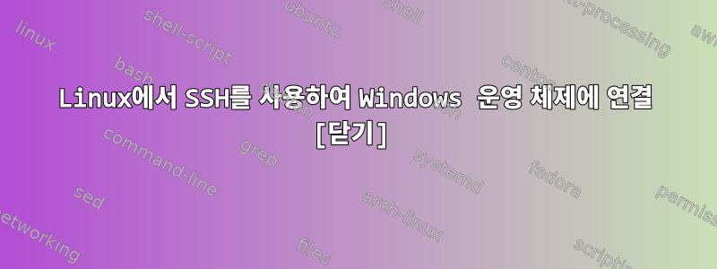 Linux에서 SSH를 사용하여 Windows 운영 체제에 연결 [닫기]