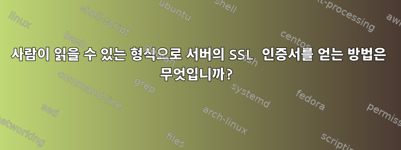 사람이 읽을 수 있는 형식으로 서버의 SSL 인증서를 얻는 방법은 무엇입니까?