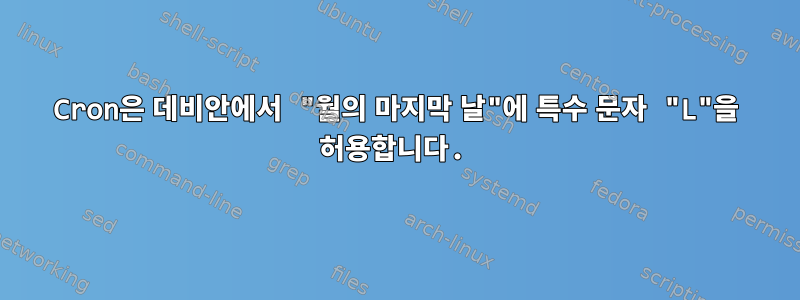 Cron은 데비안에서 "월의 마지막 날"에 특수 문자 "L"을 허용합니다.