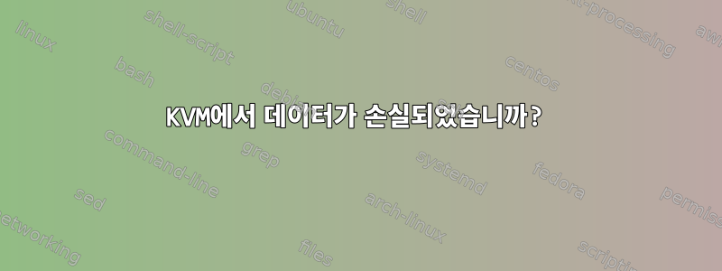 KVM에서 데이터가 손실되었습니까?