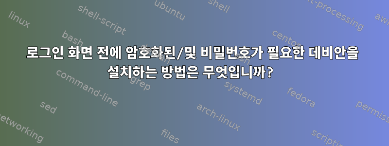 로그인 화면 전에 암호화된/및 비밀번호가 필요한 데비안을 설치하는 방법은 무엇입니까?