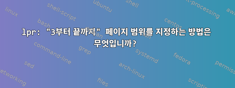 lpr: "3부터 끝까지" 페이지 범위를 지정하는 방법은 무엇입니까?