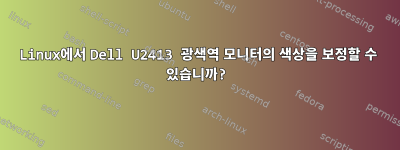 Linux에서 Dell U2413 광색역 모니터의 색상을 보정할 수 있습니까?