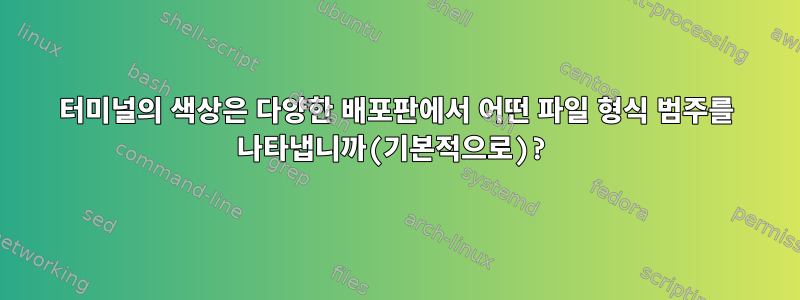 터미널의 색상은 다양한 배포판에서 어떤 파일 형식 범주를 나타냅니까(기본적으로)?