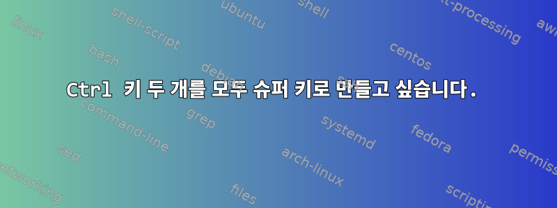 Ctrl 키 두 개를 모두 슈퍼 키로 만들고 싶습니다.