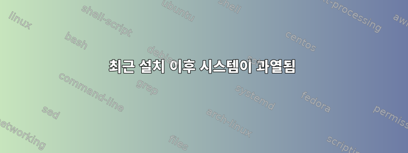 최근 설치 이후 시스템이 과열됨