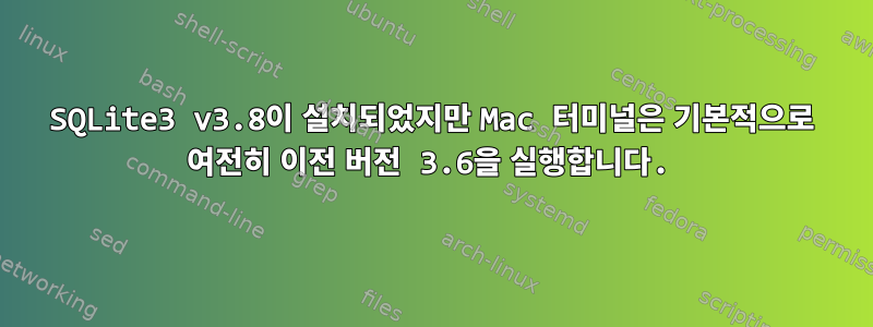 SQLite3 v3.8이 설치되었지만 Mac 터미널은 기본적으로 여전히 이전 버전 3.6을 실행합니다.