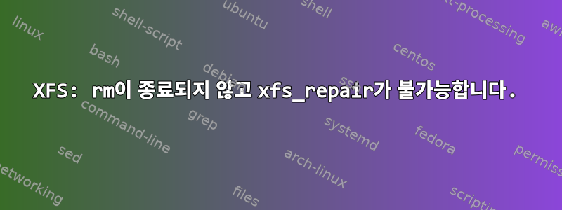 XFS: rm이 종료되지 않고 xfs_repair가 불가능합니다.