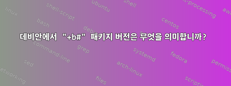 데비안에서 "+b#" 패키지 버전은 무엇을 의미합니까?