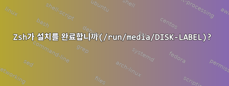 Zsh가 설치를 완료합니까(/run/media/DISK-LABEL)?