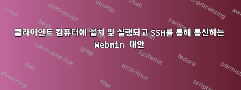 클라이언트 컴퓨터에 설치 및 실행되고 SSH를 통해 통신하는 Webmin 대안