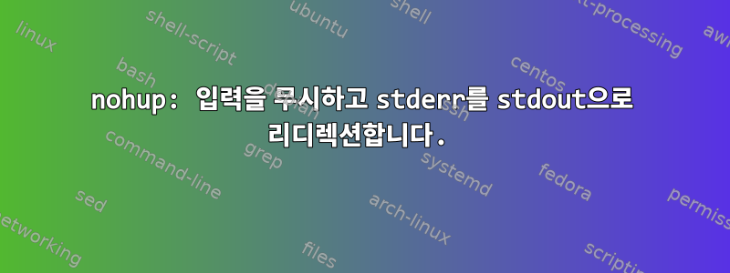 nohup: 입력을 무시하고 stderr를 stdout으로 리디렉션합니다.