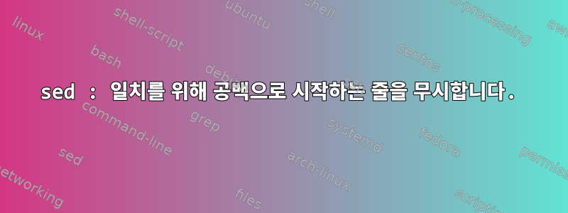 sed : 일치를 위해 공백으로 시작하는 줄을 무시합니다.