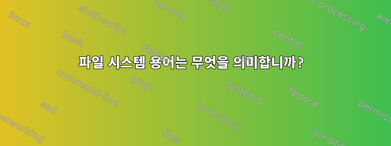 파일 시스템 용어는 무엇을 의미합니까?