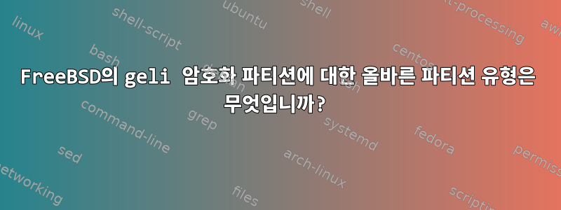 FreeBSD의 geli 암호화 파티션에 대한 올바른 파티션 유형은 무엇입니까?