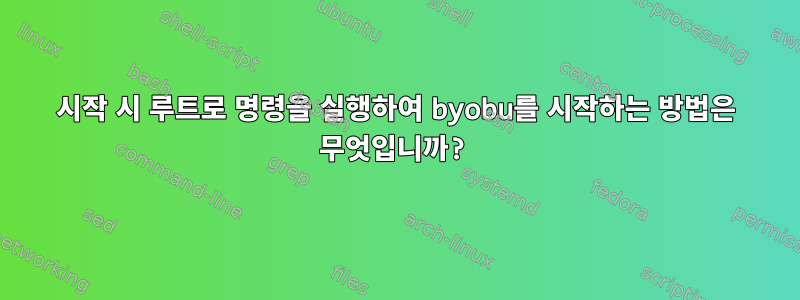 시작 시 루트로 명령을 실행하여 byobu를 시작하는 방법은 무엇입니까?