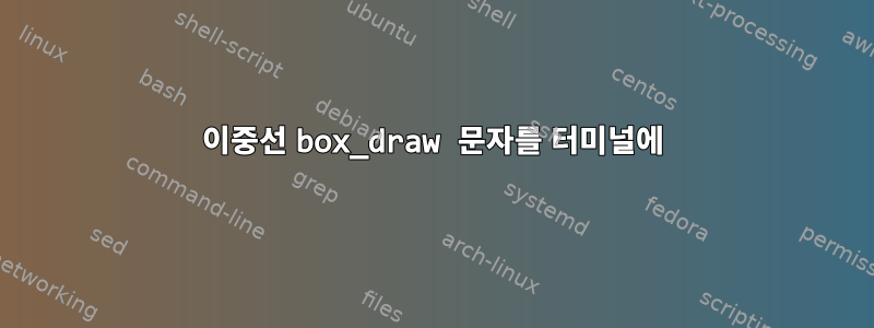 이중선 box_draw 문자를 터미널에