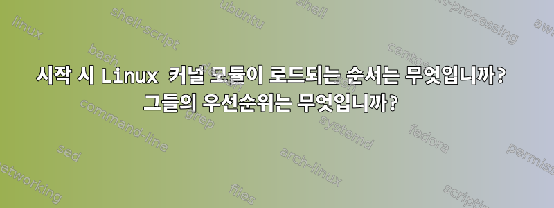 시작 시 Linux 커널 모듈이 로드되는 순서는 무엇입니까? 그들의 우선순위는 무엇입니까?